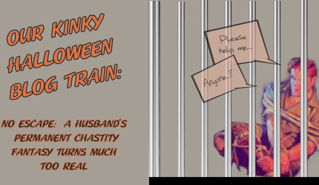 Our Kinky Halloween Blog Train:  A Husband’s Permanent Chastity Fantasy Turns Horrifyingly Real