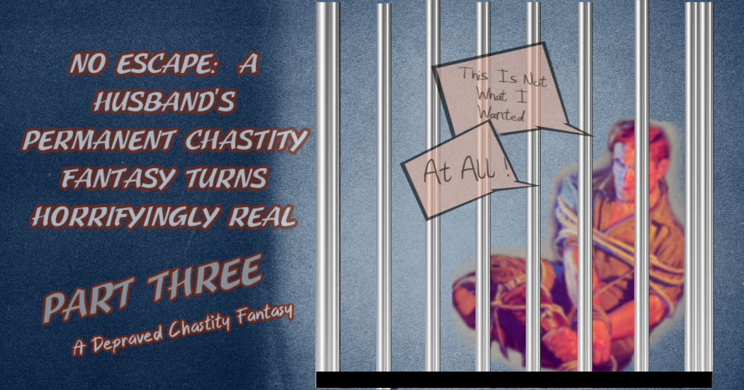 A Husband’s Permanent Chastity Fantasy Turns Horrifyingly Real – Part Three