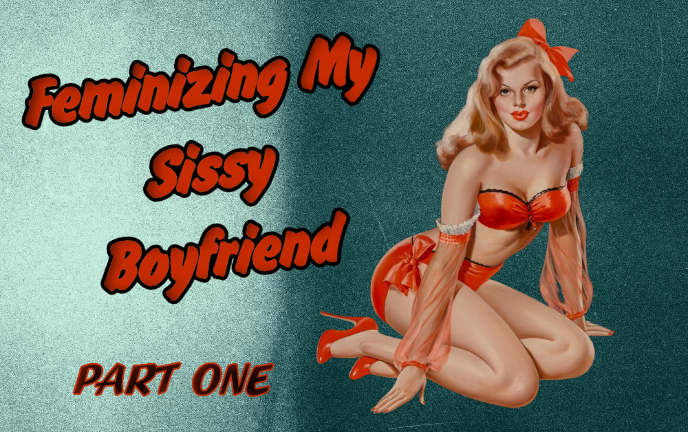 Feminizing My Sissy Boyfriend  – Part One