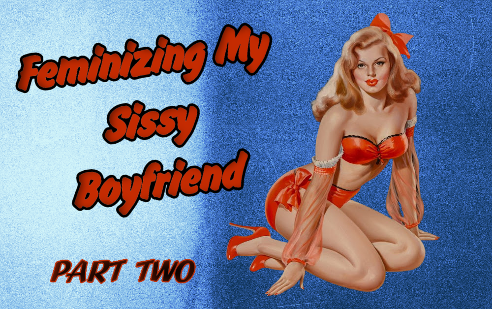 Feminizing My Sissy Boyfriend  – Part Two